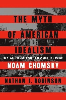 bokomslag The Myth of American Idealism: How U.S. Foreign Policy Endangers the World