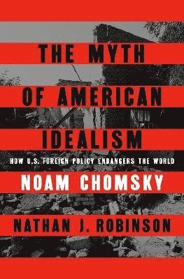 Noam Chomsky, Nathan J. Robinson - The Myth of American Idealism, Inbunden