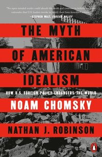 bokomslag The Myth of American Idealism: How U.S. Foreign Policy Endangers the World