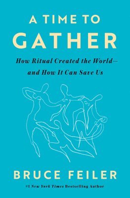 Bruce Feiler - A Time to Gather: How Ritual Created the World--And How It Can Save Us, Inbunden