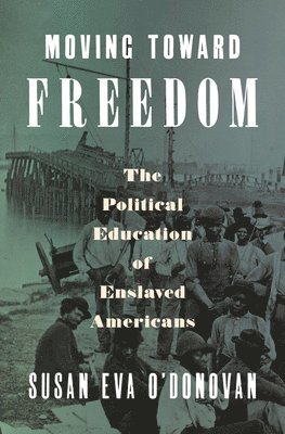 Susan Eva O'Donovan - Moving Toward Freedom: The Political Education of Enslaved Americans, Inbunden