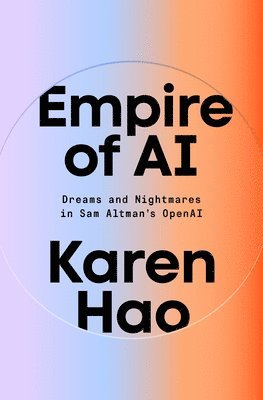 Karen Hao - Empire of AI: Dreams and Nightmares in Sam Altman's OpenAI, Inbunden