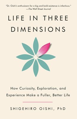 Life in Three Dimensions: How Curiosity, Exploration, and Experience Make a Fuller, Better Life