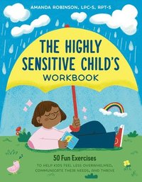 bokomslag The Highly Sensitive Child's Workbook: 50 Fun Exercises to Help Kids Feel Less Overwhelmed, Communicate Their Needs, and Thrive