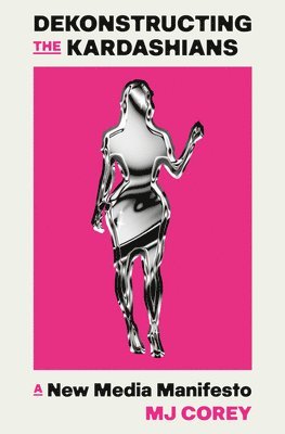 Mj Corey - Dekonstructing the Kardashians: A New Media Manifesto, Inbunden