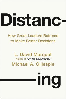 L. David Marquet, Michael A. Gillespie, L David Marquet, Michael A Gillespie - Distancing: How Great Leaders Reframe to Make Better Decisions, Inbunden