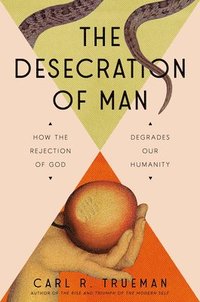 bokomslag The Desecration of Man: How the Rejection of the Living God Degrades Our Humanity