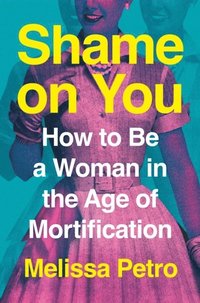 bokomslag Shame on You: How to Be a Woman in the Age of Mortification