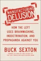 bokomslag Manufacturing Delusion: How the Left Uses Brainwashing, Indoctrination, and Propaganda Against You
