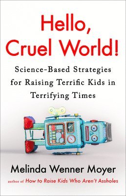 bokomslag Hello, Cruel World!: Science-Based Strategies for Raising Terrific Kids in Terrifying Times