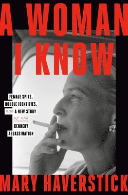 bokomslag A Woman I Know: Female Spies, Double Identities, and a New Story of the Kennedy Assassination