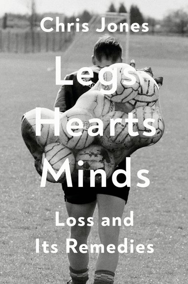 Chris Jones - Legs Hearts Minds: Loss and Its Remedies, Inbunden