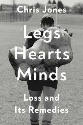 Chris Jones - Legs Hearts Minds: Loss and Its Remedies, Inbunden