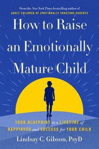 bokomslag How to Raise an Emotionally Mature Child: Your Blueprint to a Lifetime of Happiness and Success for Your Child