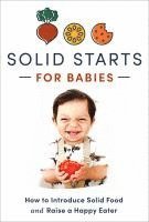 Solid Starts for Babies: How to Introduce Solid Food and Raise a Happy Eater 1