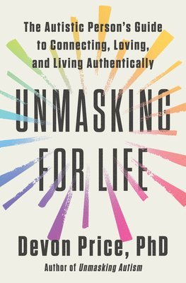 Devon Price - Unmasking for Life: The Autistic Person's Guide to Connecting, Loving, and Living Authentically, Inbunden