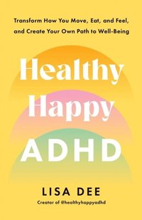 bokomslag Healthy Happy ADHD: Transform How You Move, Eat, and Feel, and Create Your Own Path to Well-Being