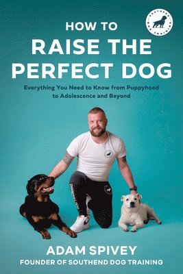 How to Raise the Perfect Dog: Everything You Need to Know from Puppyhood to Adolescence and Beyond a Puppy Training and Dog Training Book 1