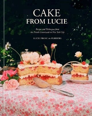 Lucie Franc de Ferriere - Cake from Lucie: Recipes and Techniques from the French Countryside to New York City: A Baking Book, Inbunden