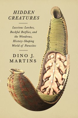 Hidden Creatures: Luscious Leeches, Bashful Botflies, and the Wondrous, History-Shaping World of Parasites