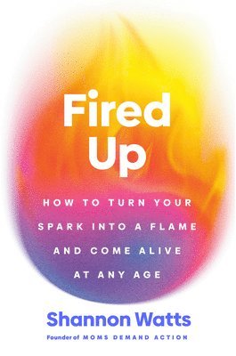 Fired Up: How to Turn Your Spark Into a Flame and Come Alive at Any Age