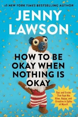 Jenny Lawson - How to Be Okay When Nothing Is Okay: Tips and Tricks That Kept Me Alive, Happy, and Creative in Spite of Myself, Inbunden
