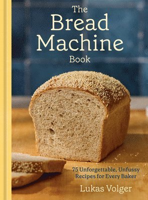 bokomslag The Bread Machine Book: 75 Unforgettable, Unfussy Recipes for Every Baker