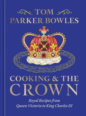 Tom Parker Bowles - Cooking and the Crown: Royal Recipes from Queen Victoria to King Charles III [A Cookbook], Inbunden