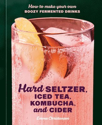 Emma Christensen - Hard Seltzer, Iced Tea, Kombucha, and Cider, Inbunden