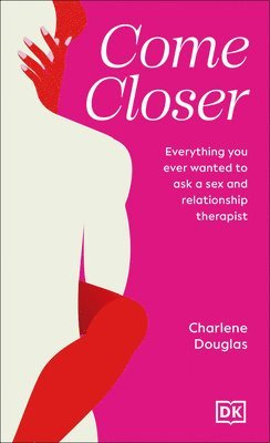 Come Closer: Everything You Ever Wanted to Ask a Sex and Relationship Therapist 1