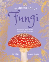 bokomslag An Anthology of Fungi: A Collection of 100 Mushrooms, Toadstools and Other Fungi