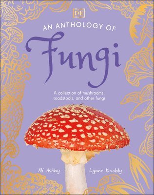 Lynne Boddy, Ali Ashby - An Anthology of Fungi: A Collection of Mushrooms, Toadstools and Other Fungi, Inbunden