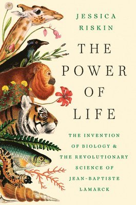 Jessica Riskin - The Power of Life: The Invention of Biology and the Revolutionary Science of Jean-Baptiste Lamarck, Inbunden