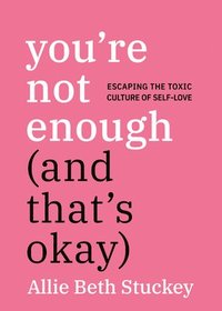 bokomslag You're Not Enough (and That's Okay): Escaping the Toxic Culture of Self-Love