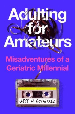 Adulting for Amateurs: Misadventures of a Geriatric Millennial