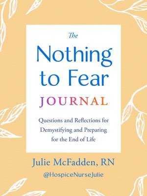 The Nothing to Fear Journal: Questions and Reflections for Demystifying and Preparing for the End of Life 1