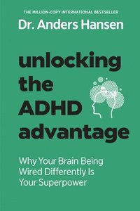 bokomslag Unlocking the ADHD Advantage: Why Your Brain Being Wired Differently Is Your Superpower