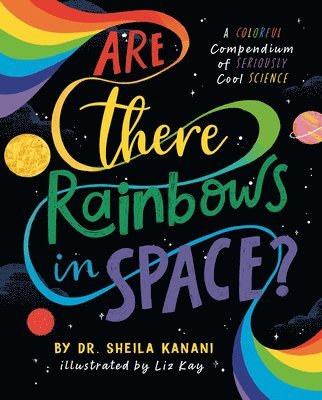 Sheila Kanani - Are There Rainbows in Space?: A Colorful Compendium of Seriously Cool Science, Inbunden