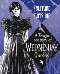 bokomslag Solitude Suits Me: A Tragic Treasury of Wednesday Quotes