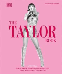 bokomslag The Taylor Book: The Ultimate Guide to the Music, Life, Eras, and Legacy of an Icon