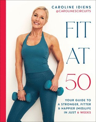 Caroline Idiens - Fit at 50: Your Guide to a Stronger, Fitter, and Happier (Mid) Life in Just 6 Weeks, Inbunden
