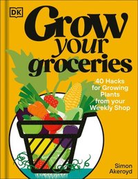 bokomslag Grow Your Groceries: 40 Hacks for Growing Plants from Your Supermarket Shop