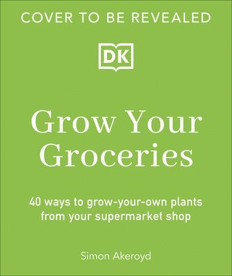 Grow Your Groceries: 40 Ways to Grow-Your-Own Plants from Your Supermarket Shop 1