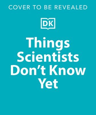 bokomslag Things Scientists Don't Know Yet: Examining the Questions That We Don't Know the Answers To!