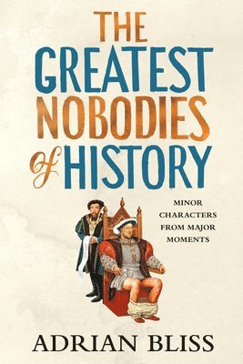 bokomslag The Greatest Nobodies of History: Minor Characters from Major Moments