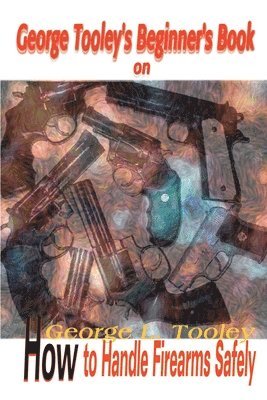 bokomslag George Tooley's Beginner's Book on How to Handle Firearms Safely