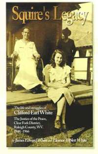 bokomslag Squire's Legacy: The Life and Struggles of Clifford Earl White, the Justice of the Peace, Clear Fork District, Raleigh County, WV. 1948-1966