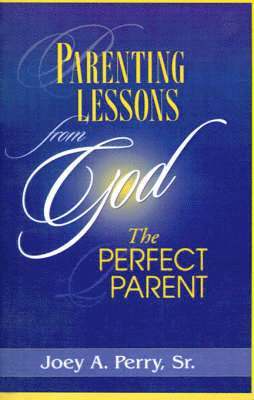 Joey A Perry Sr - Parenting Lessons from God, the Perfect Parent, Häftad