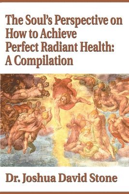 bokomslag The Soul's Perspective on How to Achieve Perfect Radiant Health: A Compilation