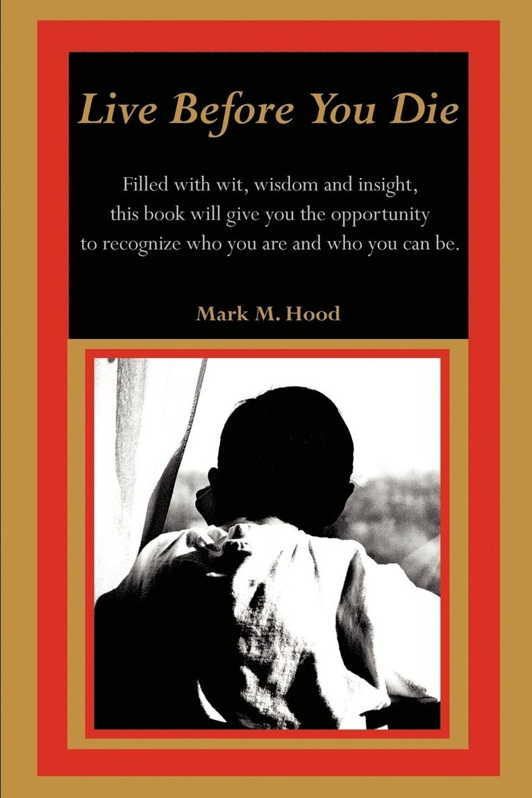 Mark M. Hood - Live Before You Die: Filled with wit, wisdom and insight, this book will give you the opportunity to recognize who you are and who you can be., Häftad